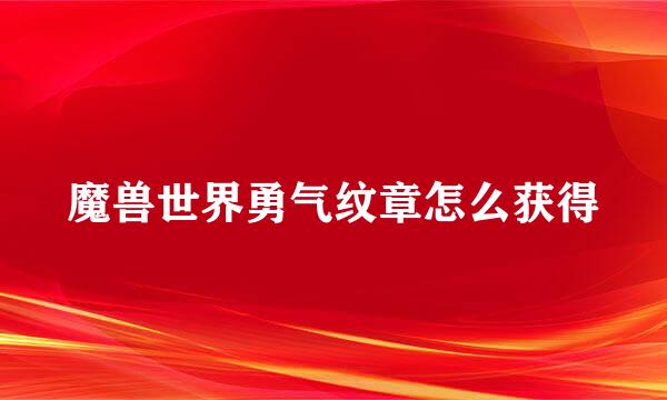 魔兽世界勇气纹章怎么获得