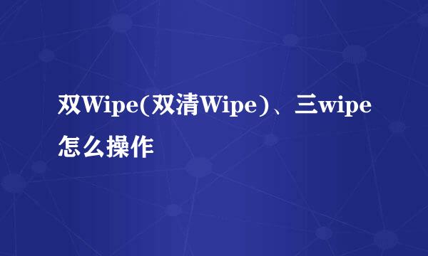 双Wipe(双清Wipe)、三wipe怎么操作