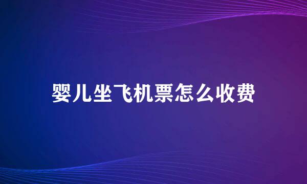 婴儿坐飞机票怎么收费