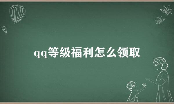 qq等级福利怎么领取