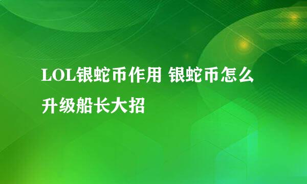 LOL银蛇币作用 银蛇币怎么升级船长大招