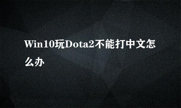 Win10玩Dota2不能打中文怎么办