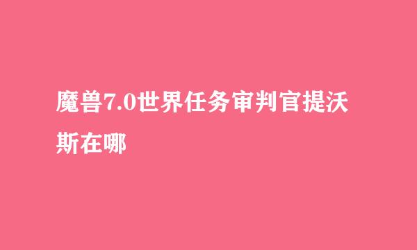 魔兽7.0世界任务审判官提沃斯在哪