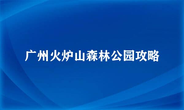 广州火炉山森林公园攻略