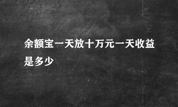 余额宝一天放十万元一天收益是多少