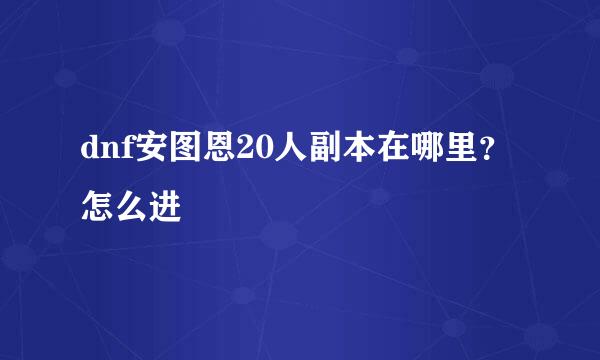 dnf安图恩20人副本在哪里？怎么进