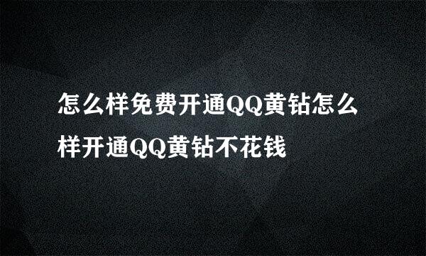 怎么样免费开通QQ黄钻怎么样开通QQ黄钻不花钱