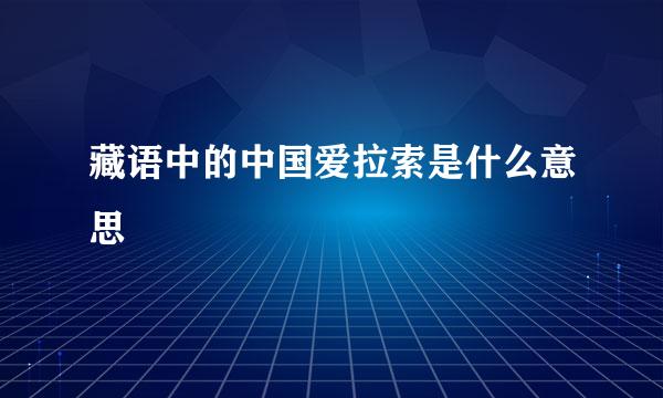 藏语中的中国爱拉索是什么意思