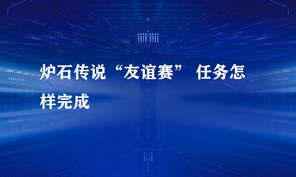 炉石传说“友谊赛” 任务怎样完成