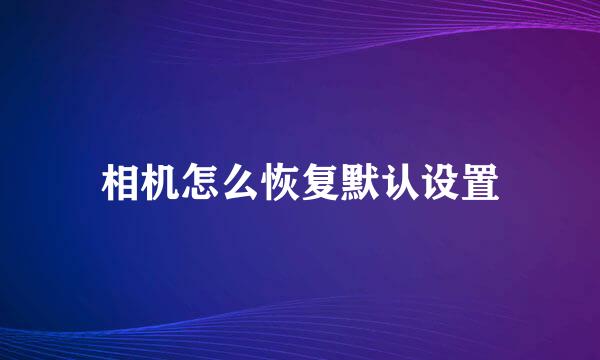 相机怎么恢复默认设置