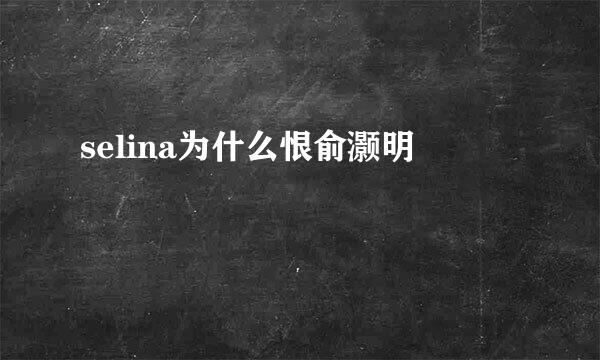 selina为什么恨俞灏明