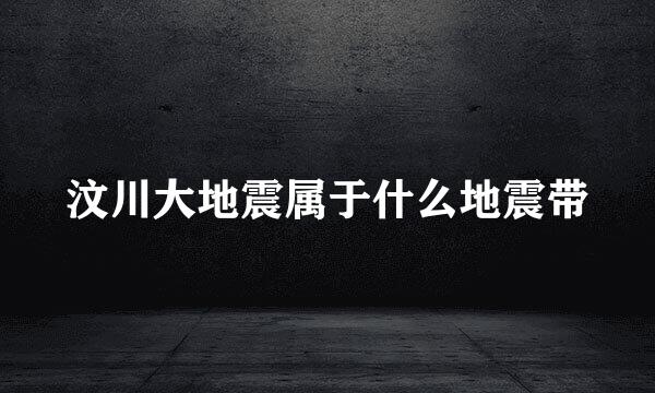 汶川大地震属于什么地震带