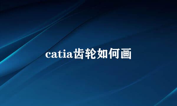 catia齿轮如何画