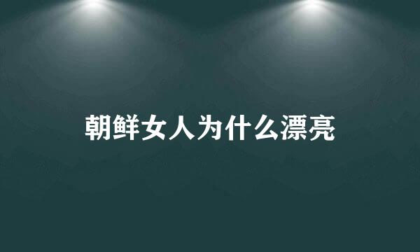 朝鲜女人为什么漂亮