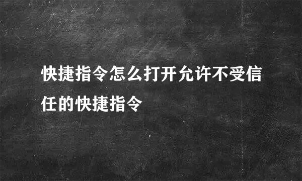 快捷指令怎么打开允许不受信任的快捷指令