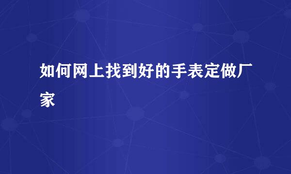 如何网上找到好的手表定做厂家