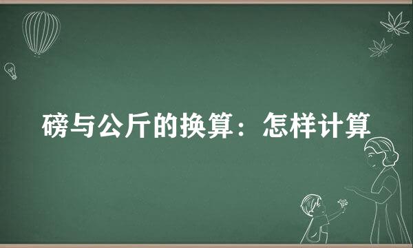 磅与公斤的换算：怎样计算