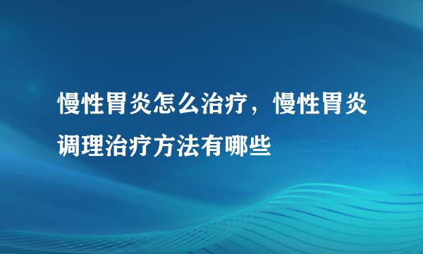 慢性胃炎怎么治疗，慢性胃炎调理治疗方法有哪些