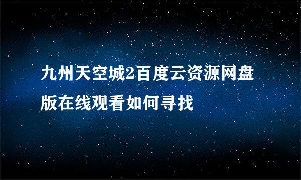 九州天空城2百度云资源网盘版在线观看如何寻找