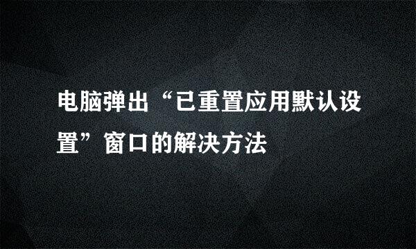 电脑弹出“已重置应用默认设置”窗口的解决方法