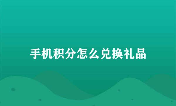 手机积分怎么兑换礼品