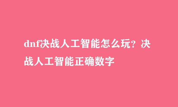 dnf决战人工智能怎么玩？决战人工智能正确数字