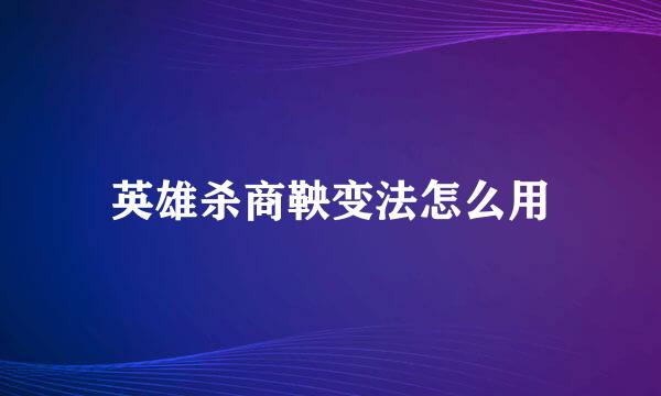 英雄杀商鞅变法怎么用