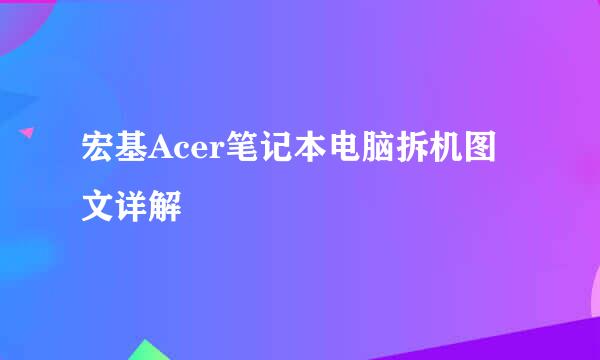 宏基Acer笔记本电脑拆机图文详解