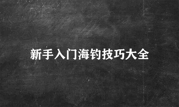 新手入门海钓技巧大全