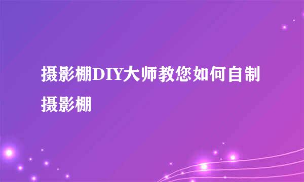 摄影棚DIY大师教您如何自制摄影棚