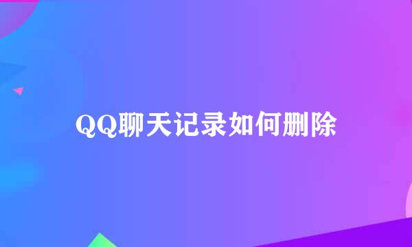 QQ聊天记录如何删除