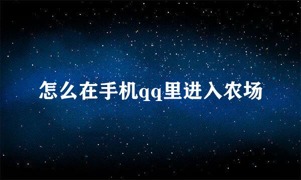 怎么在手机qq里进入农场