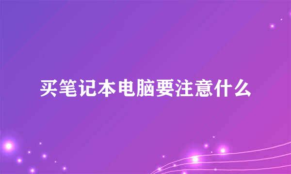 买笔记本电脑要注意什么