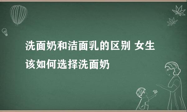 洗面奶和洁面乳的区别 女生该如何选择洗面奶