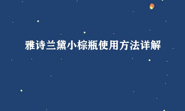 雅诗兰黛小棕瓶使用方法详解