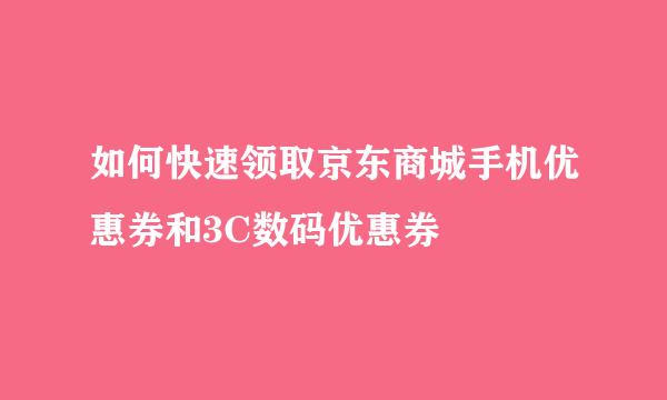 如何快速领取京东商城手机优惠券和3C数码优惠券