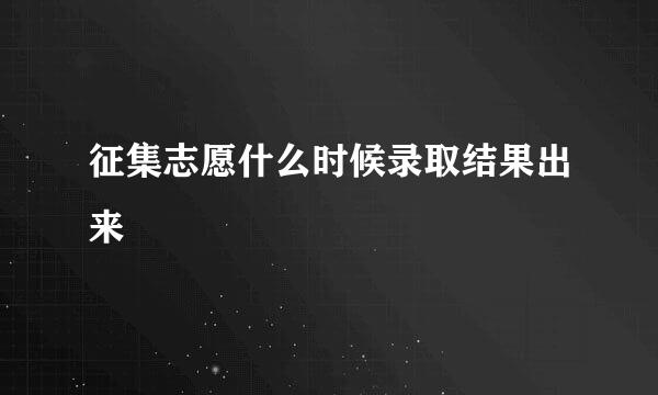 征集志愿什么时候录取结果出来