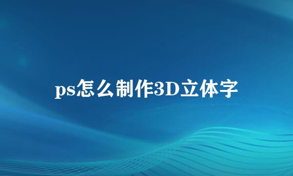 ps怎么制作3D立体字