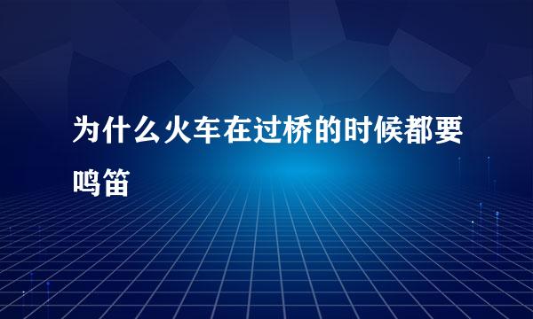 为什么火车在过桥的时候都要鸣笛