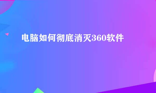 电脑如何彻底消灭360软件