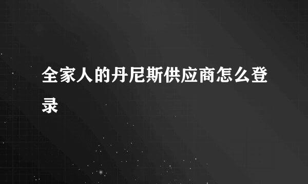 全家人的丹尼斯供应商怎么登录