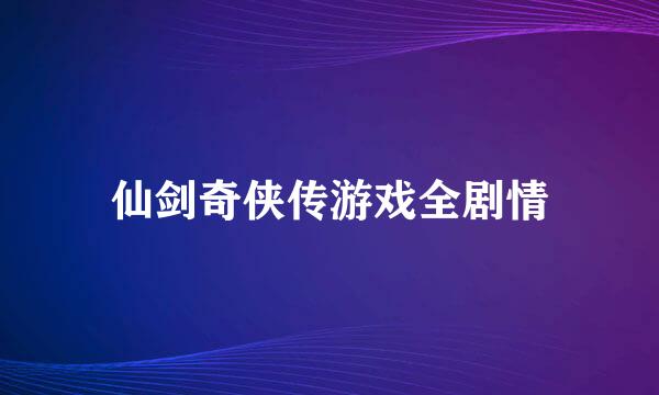 仙剑奇侠传游戏全剧情