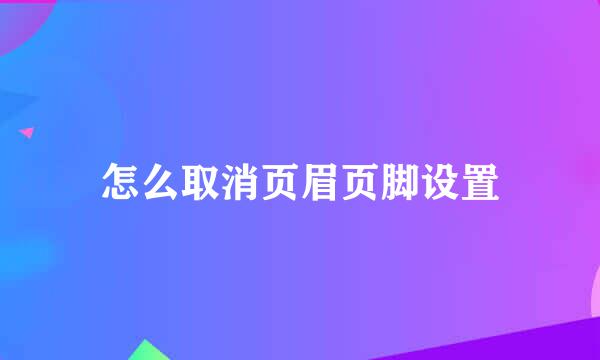 怎么取消页眉页脚设置