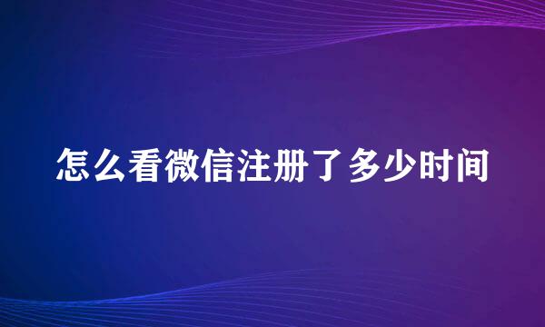 怎么看微信注册了多少时间