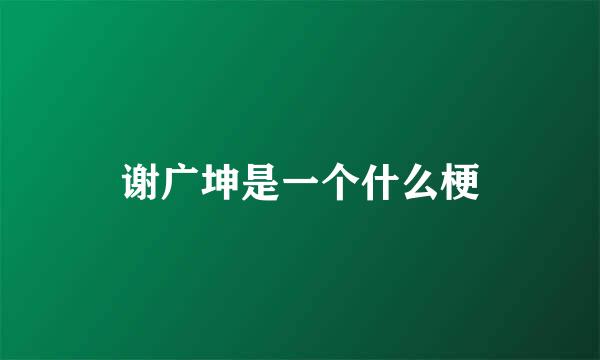 谢广坤是一个什么梗