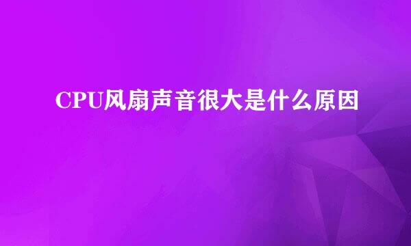 CPU风扇声音很大是什么原因