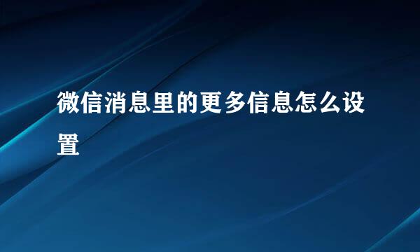 微信消息里的更多信息怎么设置