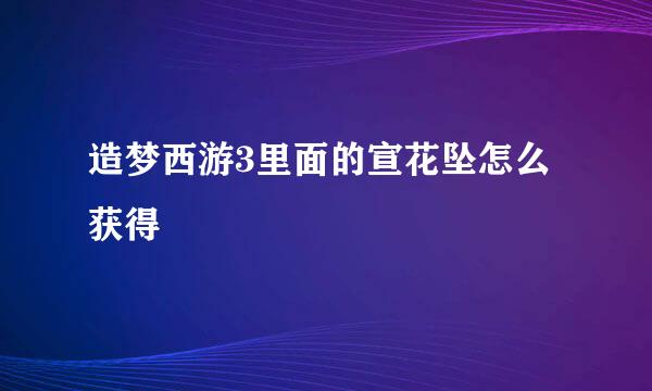 造梦西游3里面的宣花坠怎么获得