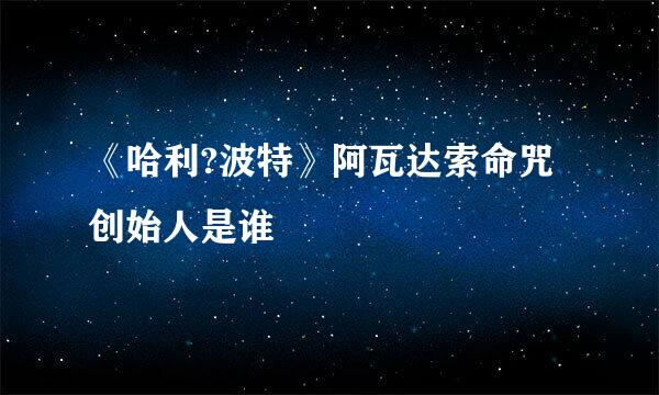 《哈利?波特》阿瓦达索命咒创始人是谁