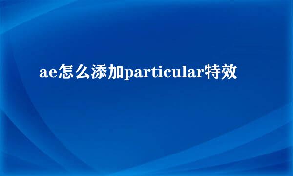 ae怎么添加particular特效